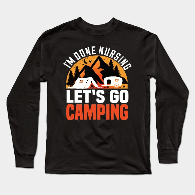 I'm done nursing lets go camping funny camping gift for nurses Long Sleeve T-Shirt by DODG99